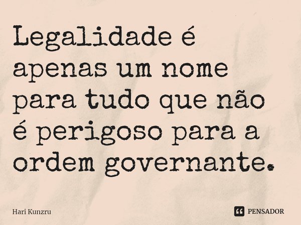⁠Legalidade é apenas um nome para tudo que não é perigoso para a ordem governante.... Frase de Hari Kunzru.