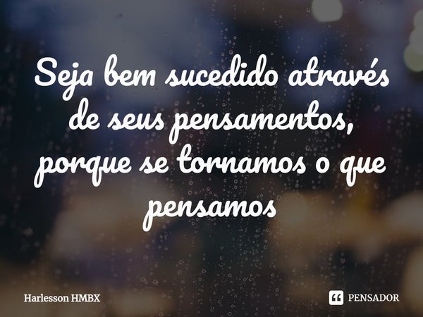 Seja bem sucedido através de seus pensamentos, porque se tornamos o que pensamos⁠... Frase de Harlesson HMBX.