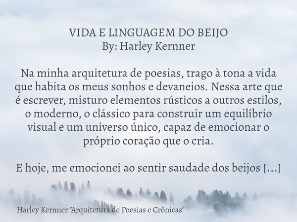 VIDA E LINGUAGEM DO BEIJO By: Harley Kernner Na minha arquitetura de poesias, trago à tona a vida que habita os meus sonhos e devaneios. Nessa arte que é escrev... Frase de Harley Kernner 34;Arquitetura de Poesias e Crônicas34;.