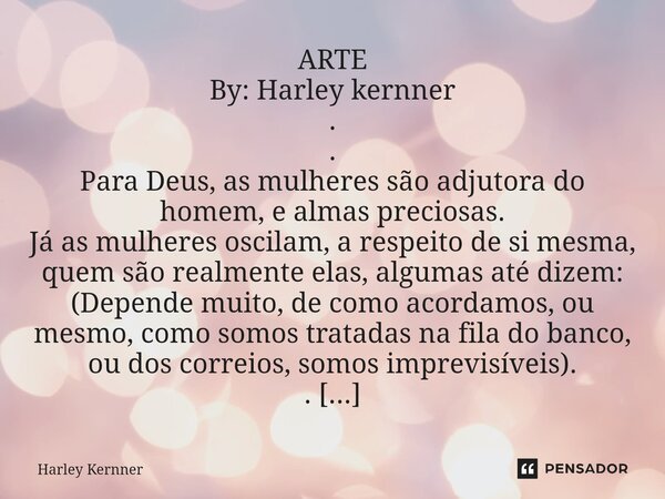 ⁠ARTE By: Harley kernner . . Para Deus, as mulheres são adjutora do homem, e almas preciosas. Já as mulheres oscilam, a respeito de si mesma, quem são realmente... Frase de Harley Kernner.
