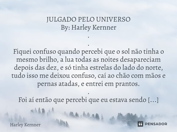 ⁠JULGADO PELO UNIVERSO By: Harley Kernner . . Fiquei confuso quando percebi que o sol não tinha o mesmo brilho, a lua todas as noites desapareciam depois das de... Frase de Harley Kernner.