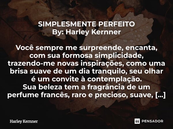 ⁠SIMPLESMENTE PERFEITO By: Harley Kernner Você sempre me surpreende, encanta, com sua formosa simplicidade, trazendo-me novas inspirações, como uma brisa suave ... Frase de Harley Kernner.