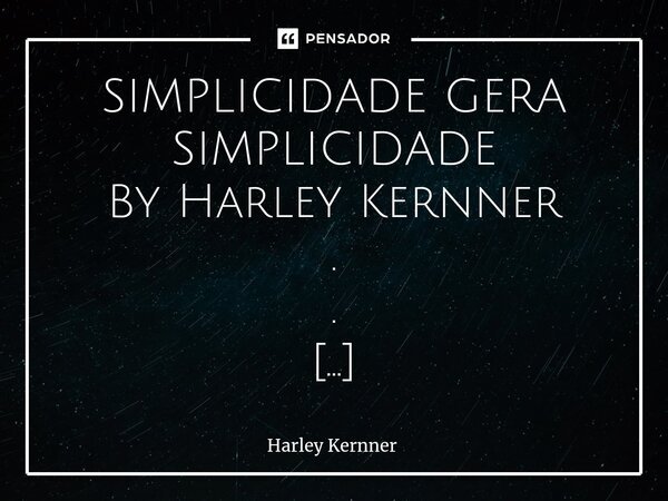 ⁠SIMPLICIDADE GERA SIMPLICIDADE By Harley Kernner . . Aqui perto de mim, no meu continente nasceu por duas vezes a essência da simplicidade, quando eu fiquei sa... Frase de Harley Kernner.