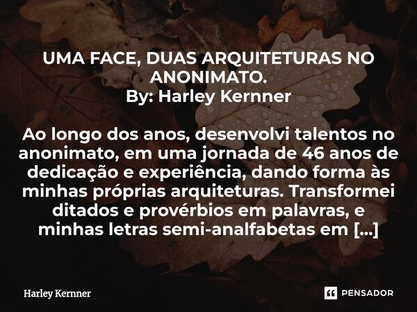 ⁠⁠UMA FACE, DUAS ARQUITETURAS NO ANONIMATO. By: Harley Kernner Ao longo dos anos, desenvolvi talentos no anonimato, em uma jornada de 46 anos de dedicação e exp... Frase de Harley Kernner.