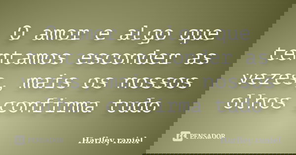 O amor e algo que tentamos esconder as vezes, mais os nossos olhos confirma tudo... Frase de Harlley raniel.