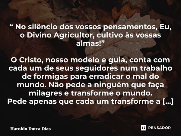 ⁠“ No silêncio dos vossos pensamentos, Eu, o Divino Agricultor, cultivo às vossas almas!” O Cristo, nosso modelo e guia, conta com cada um de seus seguidores nu... Frase de Haroldo Dutra Dias.