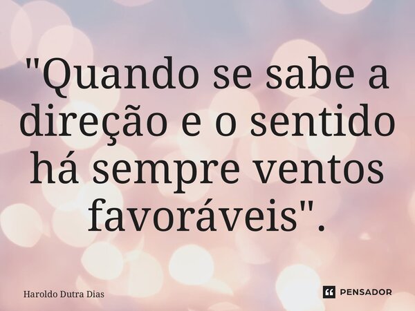 ⁠"Quando se sabe a direção e o sentido há sempre ventos favoráveis".... Frase de Haroldo Dutra Dias.