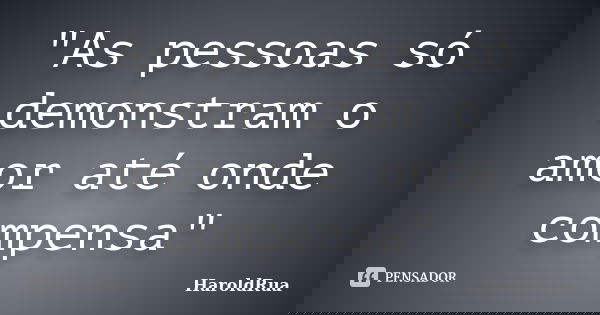 "As pessoas só demonstram o amor até onde compensa"... Frase de HaroldRua.