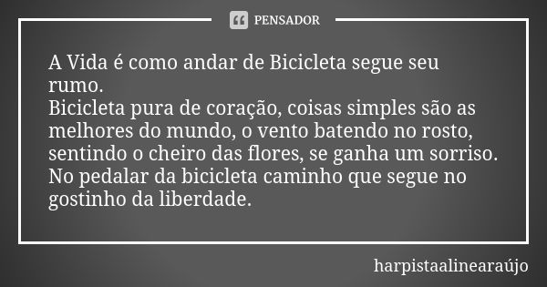 A Vida é como andar de Bicicleta segue seu rumo. Bicicleta pura de coração, coisas simples são as melhores do mundo, o vento batendo no rosto, sentindo o cheiro... Frase de harpistaalinearaújo.