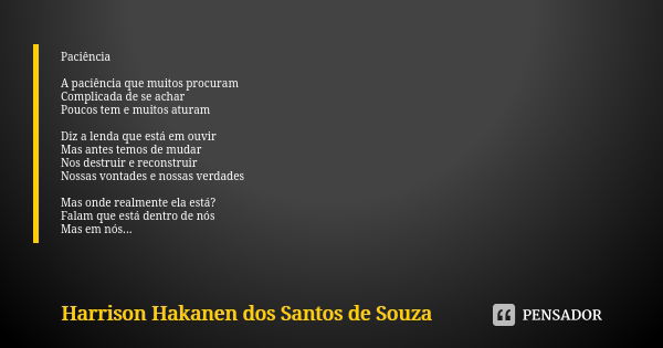 Paciência A paciência que muitos procuram Complicada de se achar Poucos tem e muitos aturam Diz a lenda que está em ouvir Mas antes temos de mudar Nos destruir ... Frase de Harrison Hakanen dos Santos de Souza.