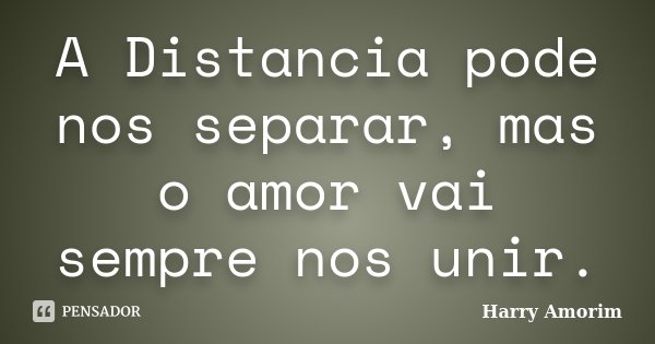 A Distancia pode nos separar, mas o amor vai sempre nos unir.... Frase de Harry Amorim.