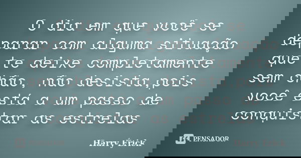 O dia em que você se deparar com alguma situação que te deixe completamente sem chão, não desista,pois você está a um passo de conquistar as estrelas... Frase de Harry Érick.