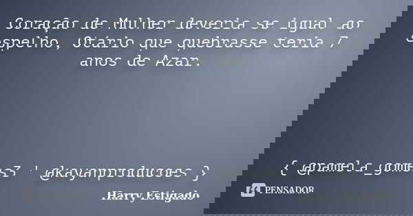 Coração de Mulher deveria se igual ao espelho, Otário que quebrasse teria 7 anos de Azar. { @pamela_gomes3 ' @kayanproducoes }... Frase de Harry Estigado.
