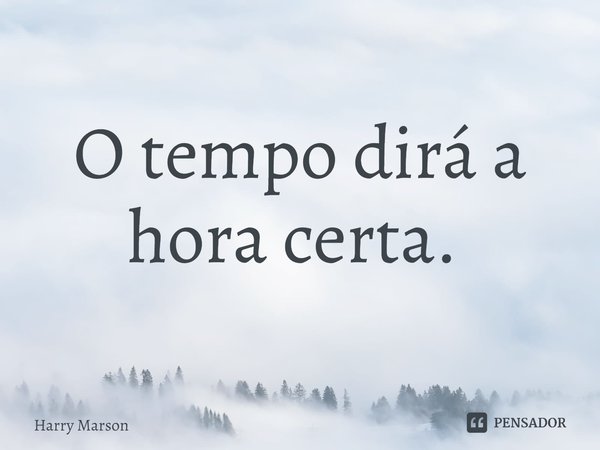 O tempo dirá a hora certa. ⁠... Frase de Harry Marson.