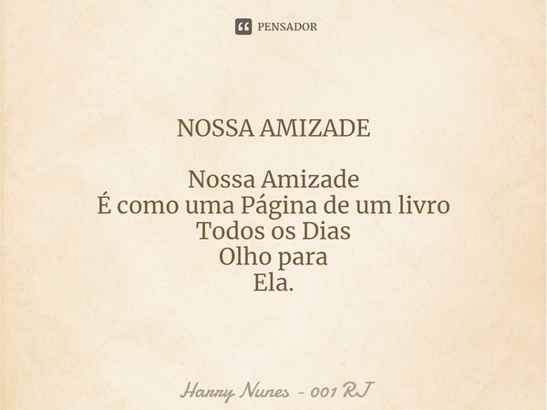 ⁠NOSSA AMIZADE Nossa Amizade É como uma Página de um livro Todos os Dias Olho para Ela.... Frase de Harry Nunes - 001 RJ.