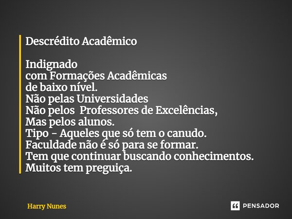 Descrédito Acadêmico⁠ Indignado com Formações Acadêmicas de baixo nível. Não pelas Universidades Não pelos Professores de Excelências, Mas pelos alunos. Tipo - ... Frase de Harry Nunes.