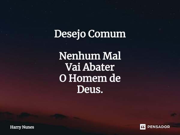 ⁠Desejo Comum Nenhum Mal Vai Abater O Homem de Deus.... Frase de Harry Nunes.