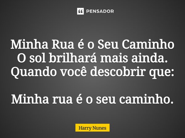 ⁠Minha Rua é o Seu Caminho O sol brilhará mais ainda. Quando você descobrir que: Minha rua é o seu caminho.... Frase de Harry Nunes.