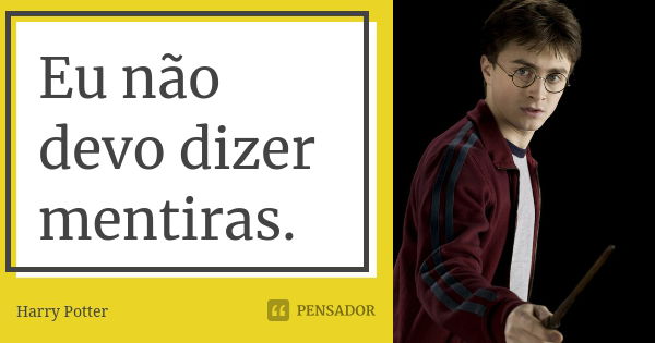 Eu não devo dizer mentiras.... Frase de Harry Potter.