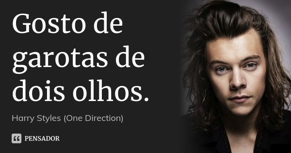 Gosto de garotas de dois olhos.... Frase de Harry Styles (One Direction).