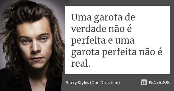 Uma garota de verdade não é perfeita e uma garota perfeita não é real.... Frase de Harry Styles (One Direction).