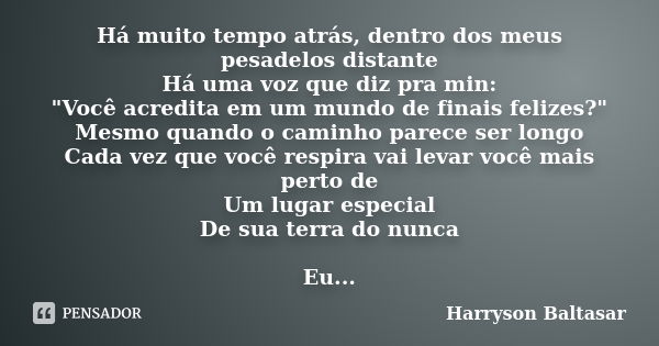 Há muito tempo atrás, dentro dos meus pesadelos distante Há uma voz que diz pra min: "Você acredita em um mundo de finais felizes?" Mesmo quando o cam... Frase de harryson baltasar.