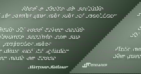 Você e feito de solidão E de sonho que não vão si realizar Então Si você tiver caído Si levante sozinho com sua próprias mãos Pois nem deus vai ti ajudar Sem qu... Frase de Harryson Baltasar.