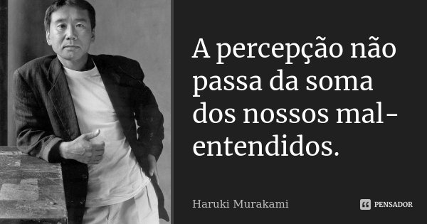 A percepção não passa da soma dos nossos mal-entendidos.... Frase de Haruki Murakami.