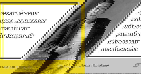 Apesar de seus esforços, as pessoas vão se machucar quando for tempo de elas serem machucadas.... Frase de Haruki Murakami.
