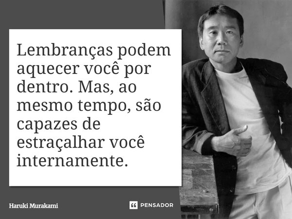 ⁠Lembranças podem aquecer você por dentro. Mas, ao mesmo tempo, são capazes de estraçalhar você internamente.... Frase de Haruki Murakami.