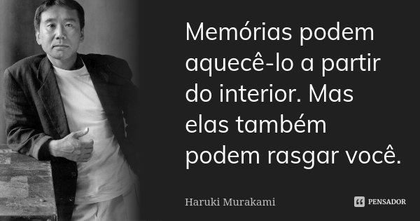 Memórias podem aquecê-lo a partir do interior. Mas elas também podem rasgar você.... Frase de Haruki Murakami.