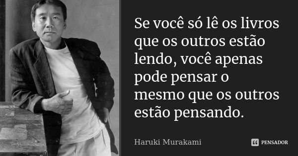 Se você só lê os livros que os outros estão lendo, você apenas pode pensar o mesmo que os outros estão pensando.... Frase de Haruki Murakami.