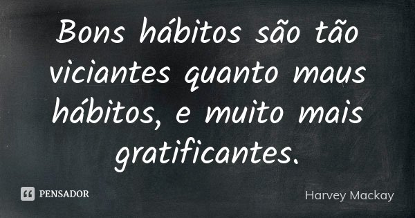 Bons hábitos são tão viciantes quanto maus hábitos, e muito mais gratificantes.... Frase de Harvey Mackay.