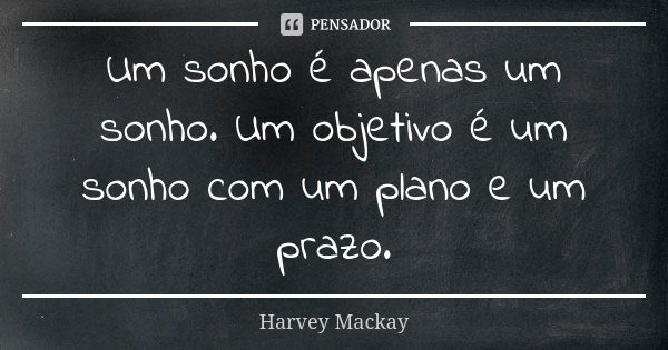Um sonho é apenas um sonho. Um objetivo é um sonho com um plano e um prazo.... Frase de Harvey Mackay.
