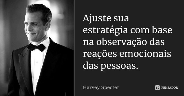 Ajuste sua estratégia com base na observação das reações emocionais das pessoas.... Frase de Harvey Specter.