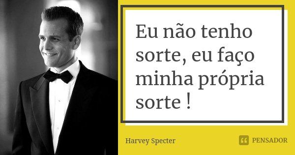 Eu não tenho sorte, eu faço minha própria sorte!... Frase de Harvey Specter.