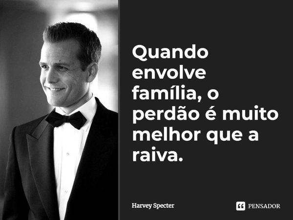 ⁠Quando envolve família, o perdão é muito melhor que a raiva.... Frase de Harvey Specter.