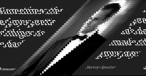 Sometimes The Good Guys Gotta Do Bad Harvey Specter A volte le persone cooperano per fare cose cattive. sometimes the good guys gotta do bad