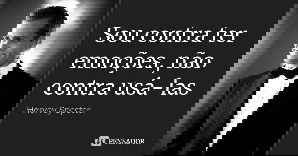 Sou contra ter emoções, não contra usá-las.... Frase de Harvey Specter.
