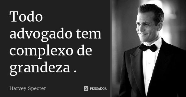 Todo advogado tem complexo de grandeza.... Frase de Harvey Specter.