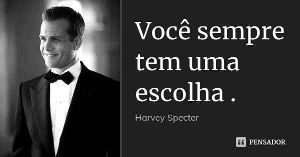 Você sempre tem uma escolha.... Frase de Harvey Specter.