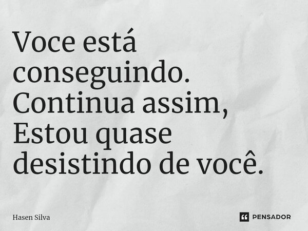 ⁠Você está conseguindo. Continua assim, Estou quase desistindo de você.... Frase de Hasen Silva.