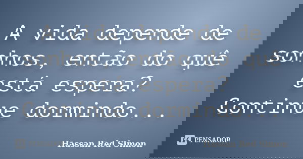 A vida depende de sonhos, então do quê está espera? Continue dormindo...... Frase de Hassan Red Simon.