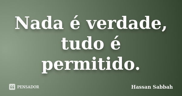 Nada é verdade, tudo é permitido.... Frase de Hassan Sabbah.