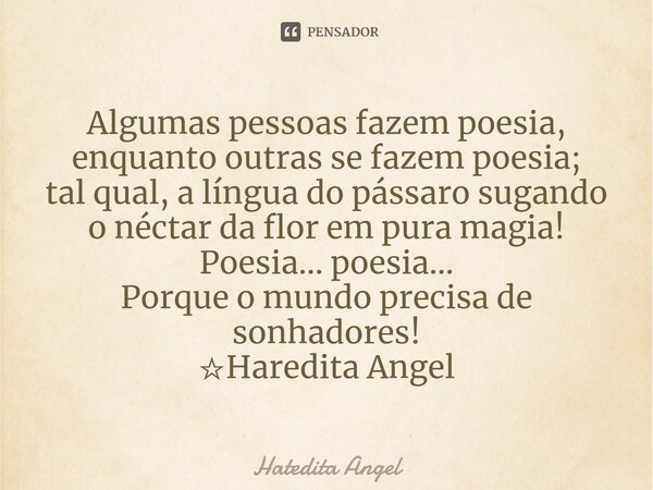 ⁠Algumas pessoas fazem poesia, enquantooutras se fazem poesia; tal qual,a língua do pássaro sugando o néctar da flor em pura magia! Poesia... poesia... Porque o... Frase de Hatedita Angel.