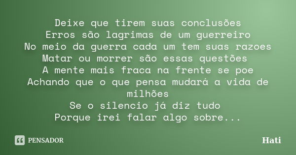 Deixe que tirem suas conclusões Erros são lagrimas de um guerreiro No meio da guerra cada um tem suas razoes Matar ou morrer são essas questões A mente mais fra... Frase de Hati.