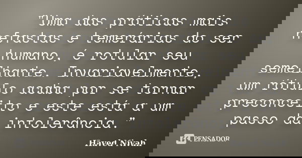 "Uma das práticas mais nefastas e temerárias do ser humano, é rotular seu semelhante. Invariavelmente, um rótulo acaba por se tornar preconceito e este est... Frase de Haved Nivah.