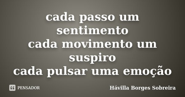 cada passo um sentimento cada movimento um suspiro cada pulsar uma emoção... Frase de Hávilla Borges Sobreira.