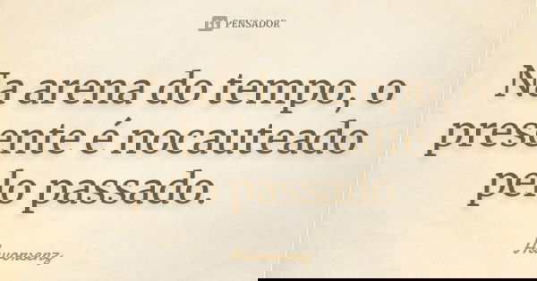 Na arena do tempo, o presente é nocauteado pelo passado.... Frase de Havorsenz.