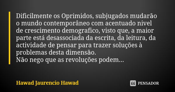 Dificilmente os Oprimidos, subjugados mudarāo o mundo contemporâneo com acentuado nivel de crescimento demografico, visto que, a maior parte está desassociada d... Frase de Hawad Jaurêncio Hawad.